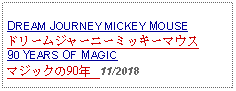 Text Box: DREAM JOURNEY MICKEY MOUSEドリームジャーニーミッキーマウス90 YEARS OF MAGICマジックの90年   11/2018