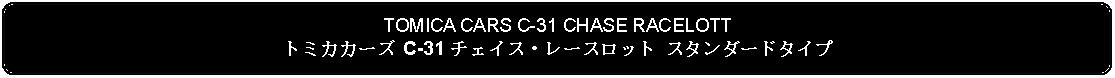 Flowchart: Alternate Process: TOMICA CARS C-31 CHASE RACELOTTトミカカーズ C-31 チェイス・レースロット スタンダードタイプ