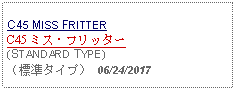 Text Box: C45 MISS FRITTERC45 ミス・フリッター(STANDARD TYPE)（標準タイプ） 06/24/2017