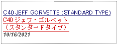 Text Box: C40 JEFF GORVETTE (STANDARD TYPE)C40 ジェフ・ゴルベット（スタンダードタイプ） 10/16/2021