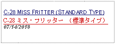 Text Box: C-28 MISS FRITTER (STANDARD TYPE)C-28 ミス・フリッター （標準タイプ） 07/14/2018