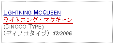 Text Box: LIGHTNING MCQUEENライトニング・マクキーン(DINOCO TYPE)(ディノコタイプ) 12/2006