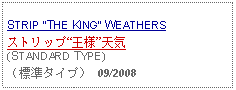 Text Box: STRIP THE KING WEATHERSストリップ王様天気(STANDARD TYPE)（標準タイプ） 09/2008