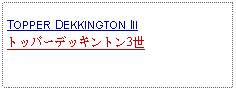 Text Box: TOPPER DEKKINGTON IIIトッパーデッキントン3世