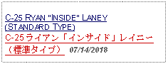 Text Box: C-25 RYAN INSIDE LANEY(STANDARD TYPE)C-25 ライアン「インサイド」レイニー（標準タイプ） 07/14/2018