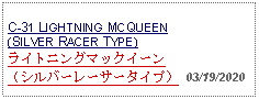 Text Box: C-31 LIGHTNING MCQUEEN(SILVER RACER TYPE)ライトニングマックイーン（シルバーレーサータイプ） 03/19/2020