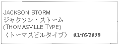 Text Box: JACKSON STORMジャクソン・ストーム(THOMASVILLE TYPE)（トーマスビルタイプ） 03/16/2019