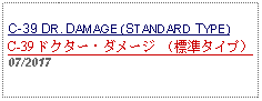 Text Box: C-39 DR. DAMAGE (STANDARD TYPE)C-39 ドクター・ダメージ （標準タイプ） 07/2017