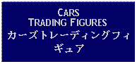 Text Box: CARSTRADING FIGURESカーズトレーディングフィギュア