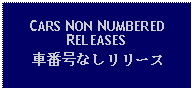 Text Box: CARS NON NUMBERED RELEASES車番号なしリリース