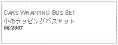 Text Box: CARS WRAPPING BUS SET車のラッピングバスセット06/2007