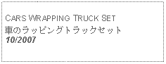 Text Box: CARS WRAPPING TRUCK SET車のラッピングトラックセット10/2007