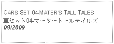 Text Box: CARS SET 04-MATERS TALL TALES車セット04-マータートールテイルズ09/2009