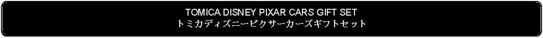 Flowchart: Alternate Process: TOMICA DISNEY PIXAR CARS GIFT SETトミカディズニーピクサーカーズギフトセット