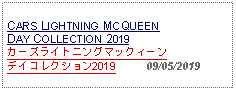 Text Box: CARS LIGHTNING MCQUEEN DAY COLLECTION 2019カーズライトニングマックィーンデイコレクション2019          09/05/2019