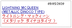 Text Box:                                              09/05/2020LIGHTNING MCQUEEN (METALLIC DINOCO TYPE)ライトニング・マックィーン（メタリック ダイナコタイプ ） 