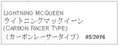 Text Box: LIGHTNING MCQUEENライトニングマックイーン(CARBON RACER TYPE)（カーボンレーサータイプ） 05/2016