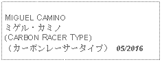 Text Box: MIGUEL CAMINOミゲル・カミノ(CARBON RACER TYPE)（カーボンレーサータイプ） 05/2016