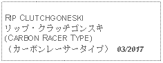 Text Box: RIP CLUTCHGONESKIリップ・クラッチゴンスキ(CARBON RACER TYPE)（カーボンレーサータイプ） 03/2017