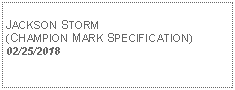 Text Box: JACKSON STORM (CHAMPION MARK SPECIFICATION)02/25/2018