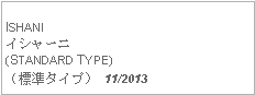 Text Box: ISHANIイシャーニ(STANDARD TYPE)（標準タイプ） 11/2013