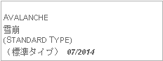 Text Box: AVALANCHE雪崩(STANDARD TYPE)（標準タイプ） 07/2014