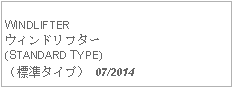 Text Box: WINDLIFTERウィンドリフター(STANDARD TYPE)（標準タイプ） 07/2014