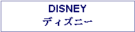 Text Box: DISNEY ディズニー