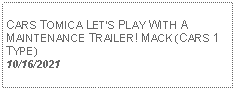 Text Box: CARS TOMICA LETS PLAY WITH A MAINTENANCE TRAILER! MACK (CARS 1 TYPE)10/16/2021