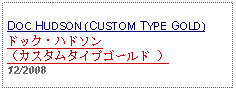 Text Box: DOC HUDSON (CUSTOM TYPE GOLD)ドック・ハドソン（カスタムタイプゴールド ） 12/2008