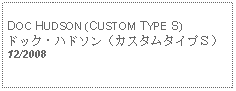 Text Box: DOC HUDSON (CUSTOM TYPE S)ドック・ハドソン（カスタムタイプＳ） 12/2008