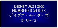 Text Box: DISNEY MOTORSNUMBERED SERIESディズニーモーターズシリーズ