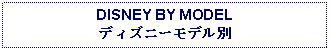 Text Box: DISNEY BY MODEL ディズニーモデル別