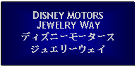 Text Box: DISNEY MOTORSJEWELRY WAYディズニーモータースジュエリーウェイ