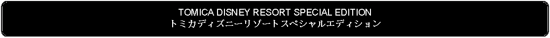 Flowchart: Alternate Process: TOMICA DISNEY RESORT SPECIAL EDITIONトミカディズニーリゾートスペシャルエディション