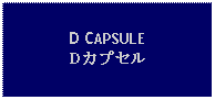 Text Box: D CAPSULEDカプセル