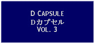 Text Box: D CAPSULEDカプセルVOL. 3