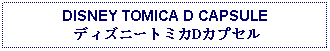 Text Box: DISNEY TOMICA D CAPSULE ディズニートミカDカプセル