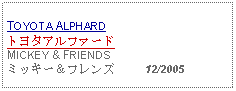 Text Box: TOYOTA ALPHARDトヨタアルファードMICKEY & FRIENDSミッキー＆フレンズ     12/2005