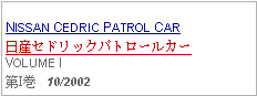 Text Box:  NISSAN CEDRIC PATROL CAR日産セドリックパトロールカーVOLUME I第I巻   10/2002