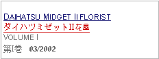 Text Box:  DAIHATSU MIDGET II FLORISTダイハツミゼットII花屋VOLUME I第I巻   03/2002