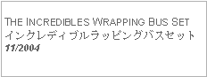 Text Box: THE INCREDIBLES WRAPPING BUS SETインクレディブルラッピングバスセット11/2004