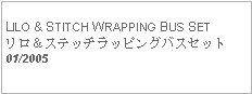 Text Box: LILO & STITCH WRAPPING BUS SETリロ＆ステッチラッピングバスセット01/2005