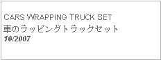 Text Box: CARS WRAPPING TRUCK SET車のラッピングトラックセット   10/2007