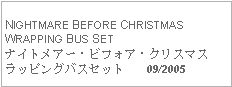 Text Box: NIGHTMARE BEFORE CHRISTMASWRAPPING BUS SETナイトメアー・ビフォア・クリスマスラッピングバスセット   09/2005