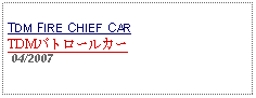 Text Box: TDM FIRE CHIEF CARTDMパトロールカー 04/2007