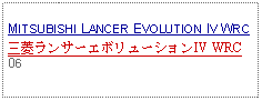 Text Box: MITSUBISHI LANCER EVOLUTION IV WRC三菱ランサーエボリューションIV WRC06