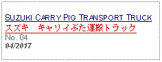 Text Box: SUZUKI CARRY PIG TRANSPORT TRUCKスズキ　キャリイぶた運搬トラック No. 04   04/2017