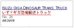 Text Box: ISUZU GIGA DINOSAUR TRANS. TRUCKいすゞギガ恐竜輸送トラックNo. 2608/2018