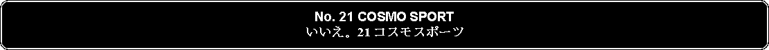 Flowchart: Alternate Process: No. 21 COSMO SPORTいいえ。21 コスモスポーツ